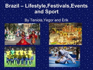 Brazil – Lifestyle,Festivals,Events
and Sport
By Teniola,Yegor and Erik
 