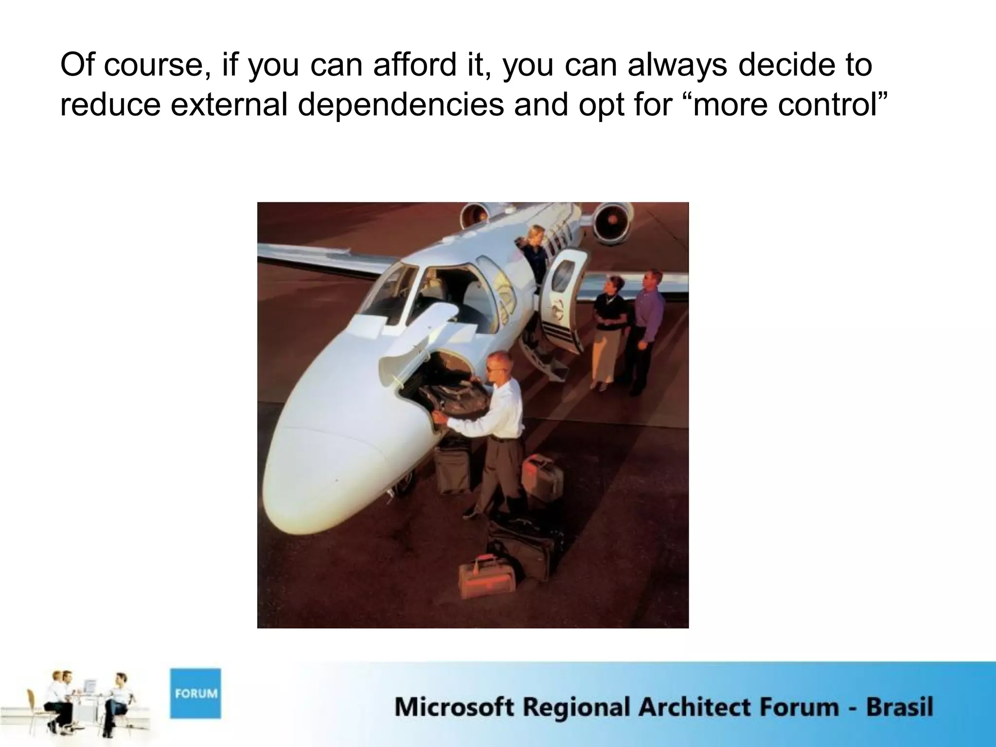 Of course, if you can afford it, you can always decide to
reduce external dependencies and opt for “more control”
 