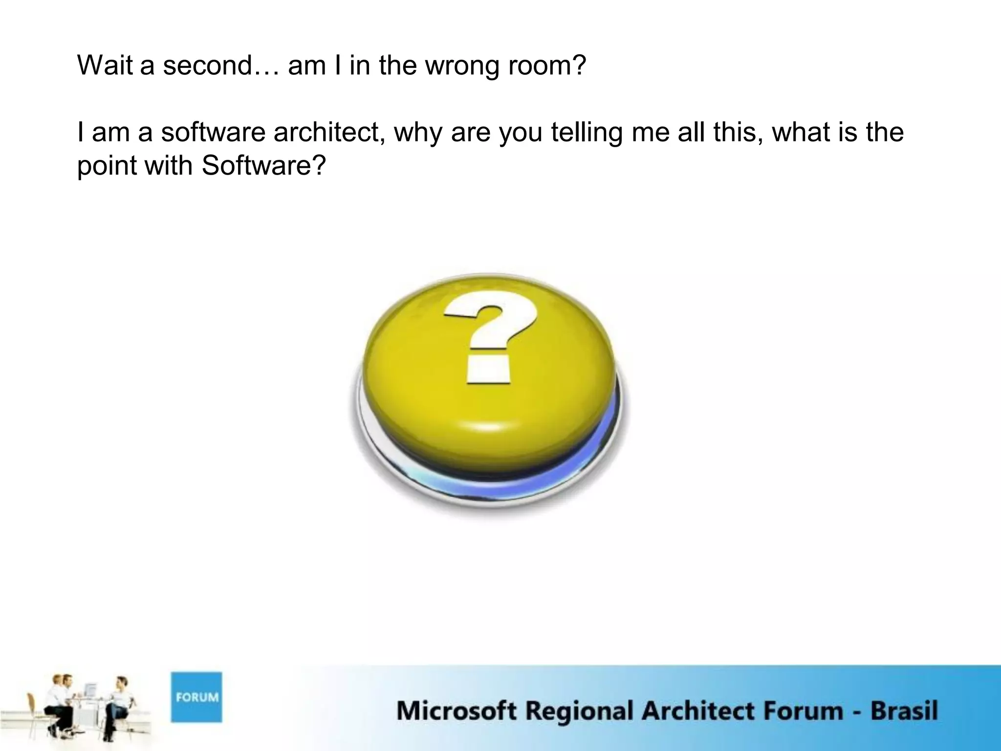 Wait a second… am I in the wrong room?

I am a software architect, why are you telling me all this, what is the
point with Software?
 