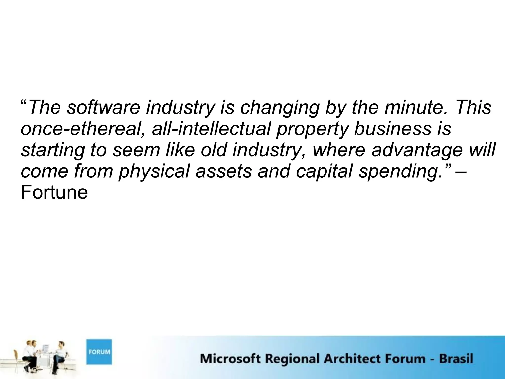 “The software industry is changing by the minute. This
once-ethereal, all-intellectual property business is
starting to seem like old industry, where advantage will
come from physical assets and capital spending.” –
Fortune
 