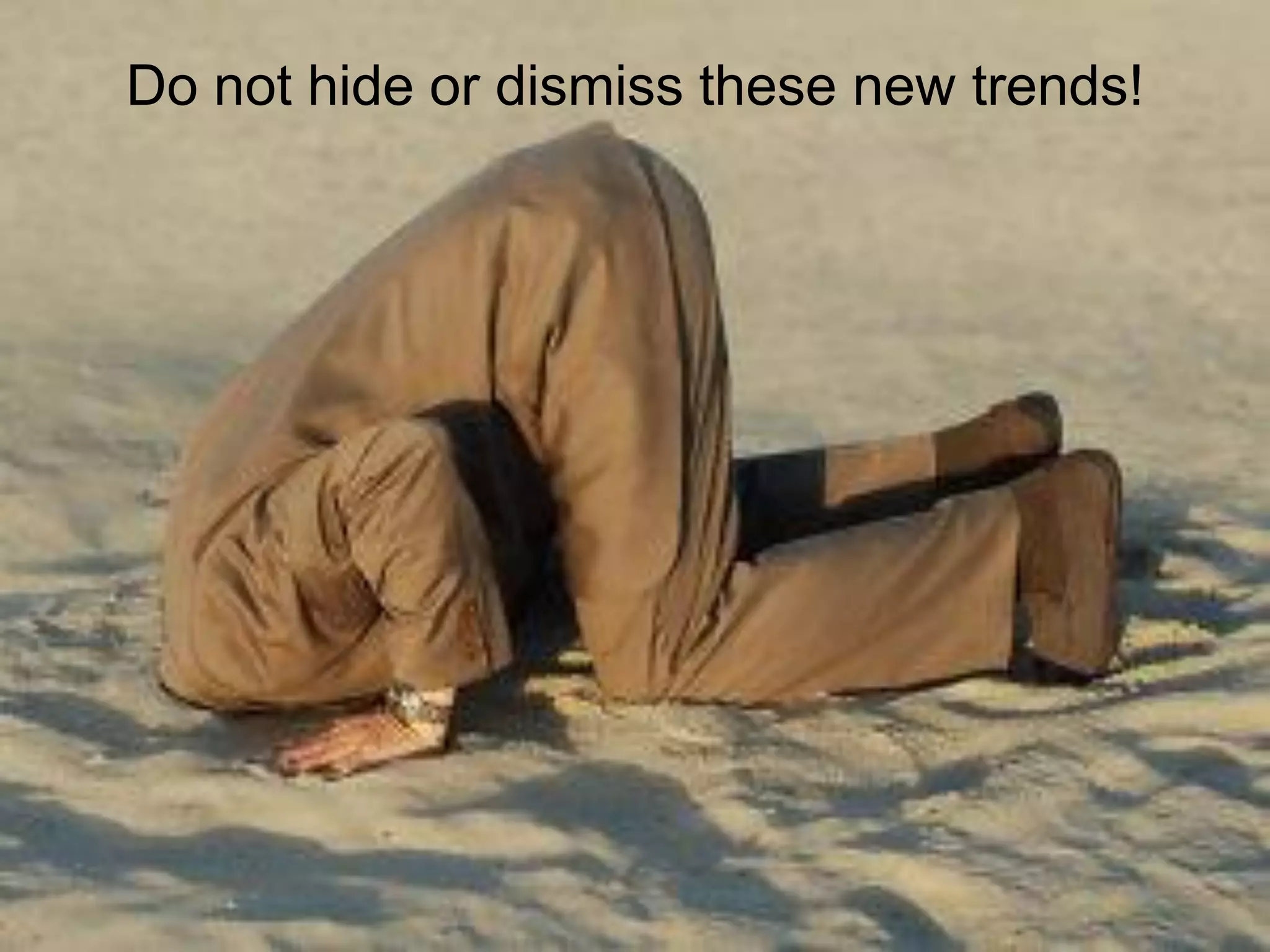 Do not hide or dismiss these new trends!
 