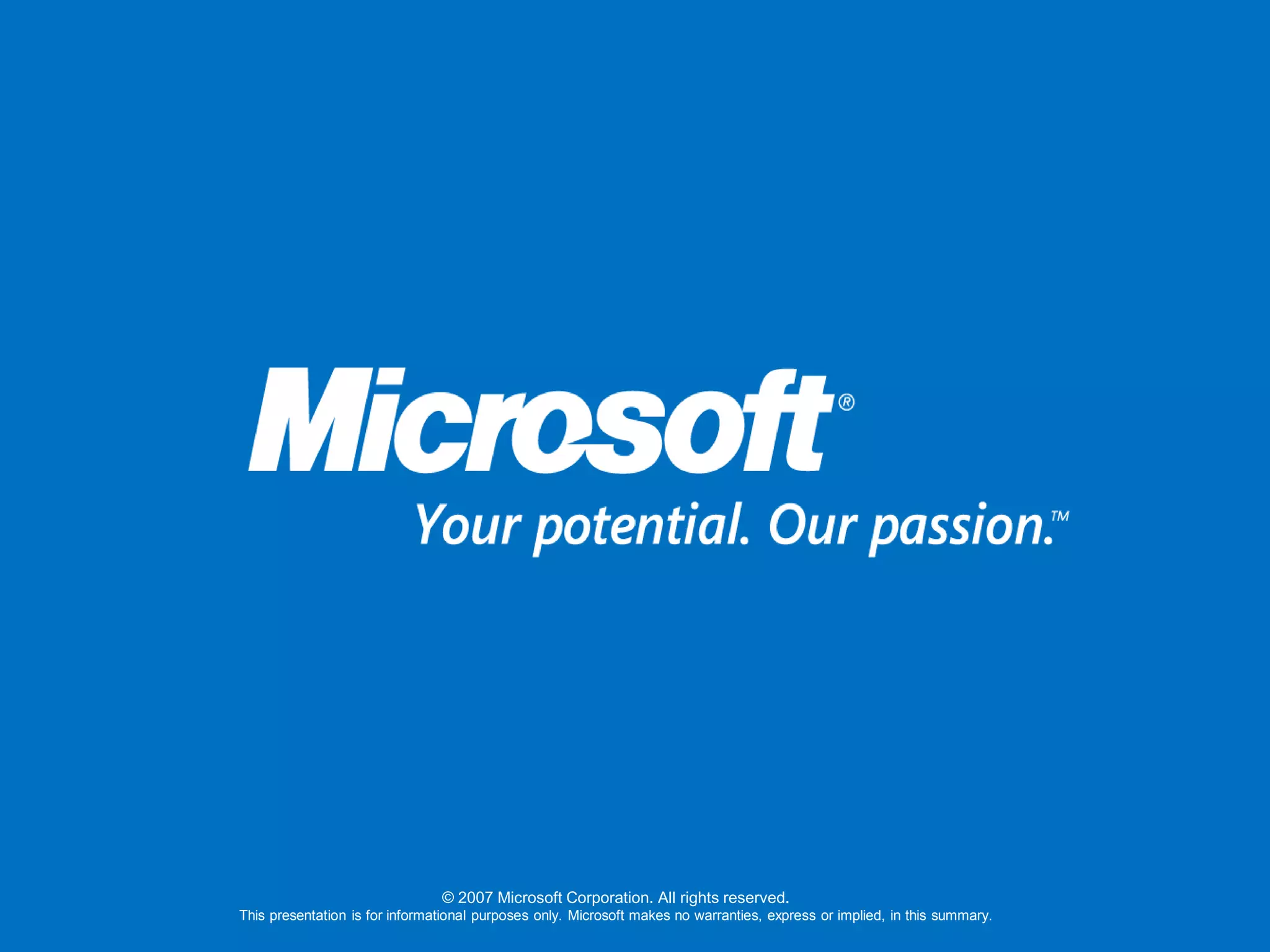 © 2007 Microsoft Corporation. All rights reserved.
This presentation is for informational purposes only. Microsoft makes no warranties, express or implied, in this summary.
 