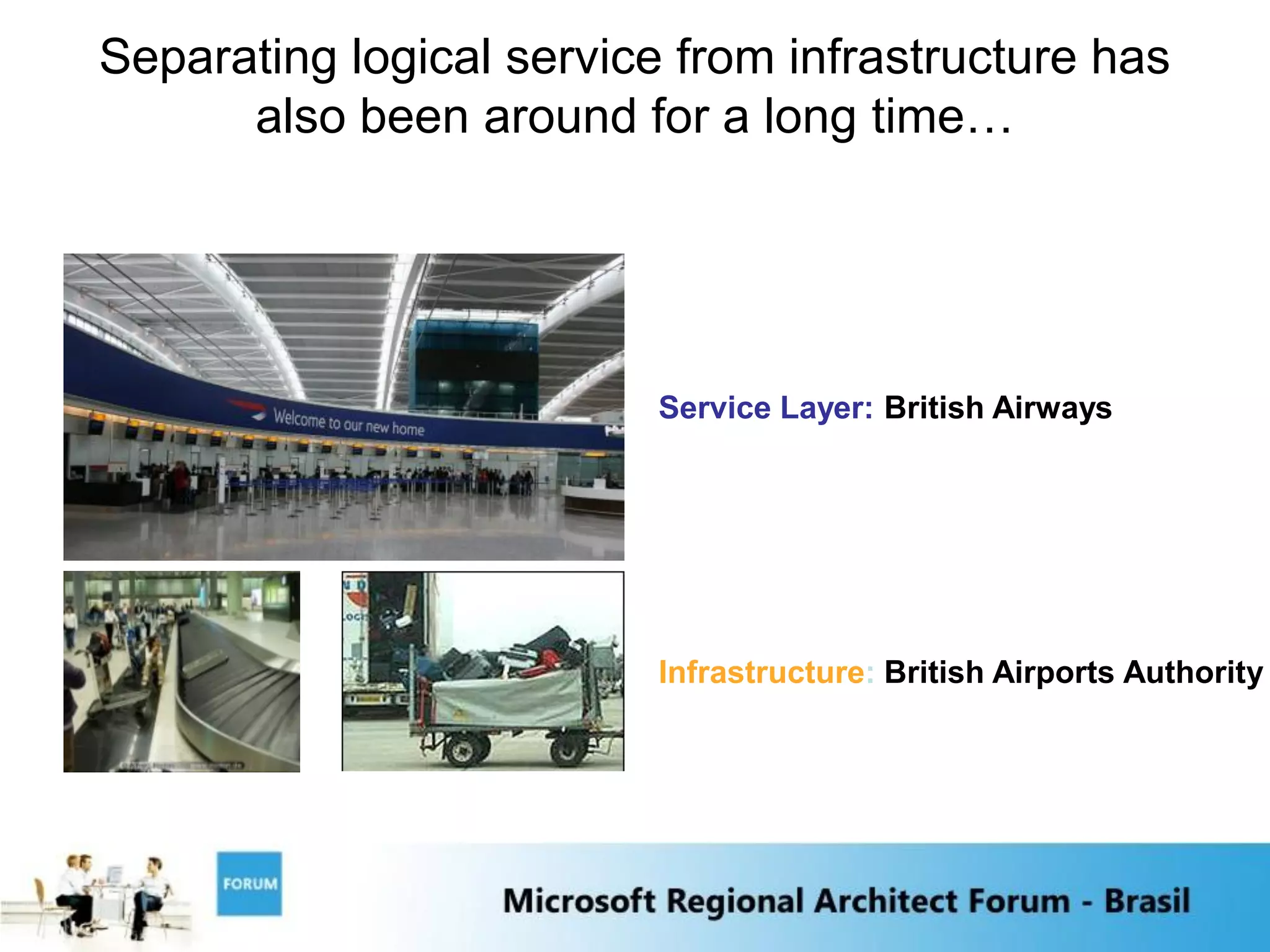 Separating logical service from infrastructure has
      also been around for a long time…




                          Service Layer: British Airways




                          Infrastructure: British Airports Authority
 