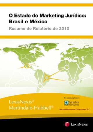 O Estado do Marketing Jurídico:
Brasil e México
Resumo do Relatório de 2010




                        Em colaboração com:


LexisNexis®
Martindale-Hubbell®
 