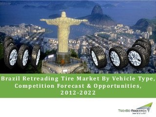 Brazil Retreading Tire Market By Vehicle Type,
Competition Forecast & Opportunities,
2012-2022
 
