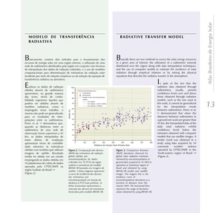 Atlas Brasileiro de Energia Solar
   MODELO DE TRANSFERÊNCIA                                                     RADIATIVE TRANSFER MODEL
   RADIATIVA



B   asicamente, existem dois métodos para o levantamento dos
recursos de energia solar em uma região extensa: a utilização de uma
                                                                            B    asically there are two methods to survey the solar energy resources
                                                                            in a given area of interest: the utilization of a radiometer network
rede de radiômetros distribuídos pela região em conjunto com técnicas       distributed over the region along with data interpolation techniques,
de interpolação dos dados de radiação coletados; e o uso de modelos         and the use of computer models to estimate the incidence of solar
computacionais para determinação de estimativas da radiação solar           radiation through empirical relations or by solving the physical
incidente por meio de relações empíricas ou da solução da equação de        equations that describe the radiative transfer in the atmosphere.
transferência radiativa na atmosfera.

E   mbora os dados de radiação
                                                                                                                  I  n spite of the fact that the
                                                                                                                  radiation data obtained through
obtidos através de radiômetros                                                                                    radiometers, usually, present
apresentem, na grande maioria                                                                                     confidence levels over and above
das vezes, níveis de confia-                                                                                      those obtained through radiation
bilidade superiores àqueles que                                                                                   models, such as the one used in
podem ser obtidos através de
modelos radiativos, como o
empregado nesse trabalho, o
                                                                                                                  this work, it cannot be generalized
                                                                                                                  for the interpolation results
                                                                                                                  between radiometers. Perez et al.
                                                                                                                                                         13
mesmo não pode ser generalizado                                                                                   [9] demonstrated that when the

para os resultados de inter-                                                                                      distances between radiometers in
polações entre os radiômetros.                                                                                    a ground net-work are greater than
Perez et al. [9] demonstrou que,                                                                                  45 km, the interpolated data of the
quando as distâncias entre os                                                                                     daily total radiation exhibit
radiômetros de uma rede de                                                                                        confidence levels below the
observação forem superiores a 45                                                                                  estimates obtained with computer
km, os dados interpolados de                                                                                      models that use satellite images. A
totais diários de irradiação                                                                                      similar result was obtained in a
apresentam níveis de confiabili-                                                                                  study using data acquired by 16
dade inferiores às estimativas                                                                                     automatic      weather     stations
obtidas com modelos que utilizam               . Comparação dos desvios               . Comparison between         operated by CPTEC/INPE in the
imagens de satélite. Resultado       rRMSE das estimativas de radiação      rRMSE deviations observed for          South-eastern region of Brazil [10]
similar foi obtido em um estudo      global obtidas por                     global solar radiation estimates       (Figure 2).
empregando-se dados obtidos em       extra/interpolação de dados            obtained by extra/interpolation of
16 plataformas de coleta de dados    coletados em 16 PCDs da região         ground data acquired at 16 AWS in
                                     sudeste e estimativas do modelo        operation at Southeast region of
operadas pelo CPTEC/INPE na
                                     BRASIL-SR baseadas em imagens de       Brazil and obtained by using
região Sudeste do Brasil [10]        satélite. A linha magenta representa   BRASIL-SR model and satellite
(Figura 2).                          a curva de tendência dos desvios       images. The magent line is the
                                     das estimativas por                    tendency curve of
                                     extra/interpolação em função da        extra/interpolation deviations as a
                                     distância à PCD mais próxima. As       function of distance from the
                                     linhas horizontais representam o       nearest AWS. The horizontal lines
                                     intervalo dos desvios de estimativas   represent the range of deviation
                                     fornecidas pelo modelo BRASIL-SR.      values obtained by using BRASIL-SR.
 