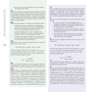 · cálculo de cada uma das componentes do fluxo de radiação
                                            solar (global, direta e difusa).                                      T   he assimilation phase has the purpose of preparing the required

                                    A
Atlas Brasileiro de Energia Solar

                                                                                                                  input data to feed the model. The required database comprises 6
                                          primeira etapa tem como objetivo preparar os dados de entrada           variables: air temperature, surface albedo, relative humidity,
                                    necessários para alimentar o modelo. A base de dados necessária para          atmospheric visibility, effective cloud coverage and surface elevation.
                                    tal é constituída de 6 variáveis: temperatura do ar, albedo de superfície,    The description of the characteristics and properties of the database
                                    umidade relativa, visibilidade atmosférica, cobertura efetiva de nuvens       used to feed the model will be described in detail in the next topic.
                                    e elevação da superfície. A descrição das características e propriedades
                                    da base de dados utilizada para alimentar o modelo será descrita em
                                    detalhes no próximo tópico.
                                                                                                                  I n both of the following phases the model assumes three basic
                                                                                                                  premises:

                                    N    as duas etapas seguintes, o modelo assume três hipóteses básicas:
                                                                                                                        · the cloud coverage is the main modulating factor of
                                                                                                                          atmospheric transmittance so that the BRASIL-SR model uses
                                          · a cobertura de nuvens é o principal fator de modulação da                     climatologic values from the atmospheric variables to estimate
                                            transmitância atmosférica de modo que o modelo BRASIL-SR                      the optical properties of the atmosphere;
                                            utiliza valores climatológicos das variáveis atmosféricas para
                                                                                                                        · the solar radiation flux at the top of the atmosphere is linearly
                                            estimar as demais propriedades óticas da atmosfera;
                                                                                                                          distributed between the two extreme atmospheric conditions:
                                          · o fluxo de radiação solar no topo da atmosfera está                           clear and overcast skies [11];
                                            linearmente distribuído entre as duas condições atmosféricas
                                                                                                                        · the model assumes a linear relationship between the global
                                            extremas: céu claro e céu completamente encoberto [11];
                                                                                                                          solar radiation flux at the surface and the radiation flux
                                          · o modelo assume, também, a existência de uma relação linear                   reflected at the top of the atmosphere.
                                            entre o fluxo de radiação solar global na superfície e o fluxo
                                            de radiação refletida no topo da atmosfera.                           In that way, the flux of global solar radiation at the surface,   g, may be

                                    D     essa forma, o fluxo de radiação solar global incidente na superfície,
                                       , pode ser obtido a partir de:
                                                                                                                  obtained from:


16                                   g

                                              Fg = F0 {(tclear - tcloud)(1 - Ceff) + tcloud}
                                                                                                                            Fg = F0 {(tclear - tcloud)(1 - Ceff) + tcloud}

                                                                                                                  where 0 is the radiation flux at the top of the atmosphere, tclear and
                                    onde 0 é a radiação incidente no topo da atmosfera, tclear e tcloud           tcloud are respectively the atmospheric transmittance for clear and
                                    são as transmitâncias atmosféricas em condições de céu claro e                overcast sky conditions and Ceff is the effective cloud cover index
                                    completamente nublado, respectivamente, e Ceff é a cobertura efetiva          given by the satellite images:
                                    de nuvens dada pelas imagens de satélite:
                                                                                                                                                     L - Lclear
                                                                        L - Lclear                                                       Ceff =
                                                                                                                                                  Lcloud - Lclear
                                                           Ceff =
                                                                     Lcloud - Lclear
                                                                                                                  T   he instantaneous readout obtained for a satellite image pixel is
                                    A    leitura instantânea obtida para um pixel da imagem do satélite está
                                    representada por L e os índices “clear” e “cloud” referem-se à leitura em
                                                                                                                  represented by L and indices “clear” and “cloud” refer, respectively, to
                                                                                                                  readings in clear and overcast skies.
                                    condições de céu claro e de céu encoberto por nuvens, respectivamente.
                                                                                                                  I n that way, the incidence of global solar radiation at the surface may
                                    D    essa forma, a determinação do fluxo de radiação solar global
                                    incidente na superfície pode ser estimada a partir de duas componentes
                                                                                                                  be estimated from two independent components: the first component
                                                                                                                  corresponds to clear sky condition, tclear, and the second to a
                                    independentes: a primeira componente corresponde à condição de                completely overcast, tcloud . The random nature of solar radiation for
                                    céu claro, tclear, e a segunda refere-se à condição de céu totalmente         any sky condition is evaluated through the effective cloud cover index,
                                    encoberto, tcloud . A natureza estocástica do fluxo de radiação solar em      Ceff . The tclear component is a function of the surface albedo, the solar
                                    qualquer condição de nebulosidade é avaliada através do coeficiente           zenithal angle and the optical thickness of the atmosphere. The tcloud
                                    de cobertura efetiva de nuvens, Ceff . A componente tclear é função do        component is a function of the solar zenithal angle, the optical thickness
                                    albedo de superfície, do ângulo zenital solar e da espessura ótica dos        and optical cloud properties. The two components may be estimated
                                    constituintes atmosféricos. A componente tcloud é função do ângulo            from the parameterization of the well-known physical processes by
                                                                                                                  using climate data. To determine the transmittances tclear and tcloud,
                                    zenital solar, da espessura ótica e de propriedades óticas das nuvens. As
 
