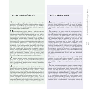 Atlas Brasileiro de Energia Solar
   MAPAS SOLARIMÉTRICOS                                                           SOLARIMETRIC MAPS



T   odos os mapas a seguir apresentam os valores médios das
estimativas do total diário de irradiação solar fornecidas pelo modelo de
                                                                               A    ll the following maps exhibit the average values of estimates for the
                                                                               daily total of solar irradiation provided by the BRASIL-SR radiative
transferência radiativa BRASIL-SR para o período de julho de 1995 a            transfer model for the period between July 1995 and December 2005
dezembro de 2005 - uma década completa de dados. Os mapas estão                – a full decade of data. The spatial resolution is 10km x 10km for all the
na resolução espacial de 10km x 10km.                                          maps.

O      mapa apresentado na página 34 mostra a média anual do total
diário de irradiação solar global incidente no território brasileiro. Apesar
                                                                               T   he map shown in the page 34 exhibits the annual average of daily
                                                                               total of global solar irradiation that reaches the Brazilian territory. In
das diferentes características climáticas observadas no Brasil, pode-se        spite of the different climate characteristics along the Brazilian territory,
observar que a média anual de irradiação global apresenta boa                  one can observe that the global irradiation is fairly uniform. The
uniformidade, com médias anuais relativamente altas em todo país. O            maximum solar irradiation value - 6,5kWh/m2 - occurs in the northern
valor máximo de irradiação global – 6,5kWh/m2 - ocorre no norte do             part of Bahia state close to the border with the Piauí state. This area
estado da Bahia, próximo à fronteira com o estado do Piauí. Essa área          exhibits a semi-arid climate with low rainfall throughout the year
apresenta um clima semi-árido com baixa precipitação ao longo do ano           (approximately 300mm/year) and the lowest annual mean cloud
                                                                               amount [29]. The lowest global solar irradiation – 4,25kWh/m2 – occurs
(aproximadamente 300mm/ano) e a média anual de cobertura de
nuvens mais baixa do Brasil [29]. A menor irradiação solar global –
4,25kWh/m2 – ocorre no litoral norte de Santa Catarina, caracterizado
                                                                               on the North shore of Santa Catarina where precipitation is well-
                                                                               distributed throughout the year. The annual mean of daily horizontal
                                                                                                                                                               31
pela ocorrência de precipitação bem distribuída ao longo do ano. Os            global solar irradiation in any region of the Brazil (1500-2500 kWh/m2)
valores de irradiação solar global incidente em qualquer região do             are much greater than those for the majority of the European countries
território brasileiro (1500-2500 kWh/m2) são superiores aos da maioria         such as Germany (900-1250 kWh/m2), France (900-1650kWh/m2) and
dos países da União Européia, como Alemanha (900-1250 kWh/m2),                 Spain (1200-1850 kWh/m2) where projects to harness solar resources
França (900-1650kWh/m2) e Espanha (1200-1850 kWh/m2), onde                     are greatly disseminated some of which with great government
projetos para aproveitamento de recursos solares, alguns contando com          incentives [33].
fortes incentivos governamentais, são amplamente disseminados [33].

A    página 35 apresenta os mapas de médias sazonais da irradiação
                                                                               P   age 35 shows the maps for seasonal averages of daily global
                                                                               irradiation. The months of the year were arranged in 4 seasons so that
global diária. Os meses do ano foram classificados em 4 estações de            the period from December to February applies to summer, March to
modo que o período de dezembro a fevereiro refere-se ao Verão, de              May to fall, June to August to winter and September to November to
março a maio ao Outono, de junho a agosto ao Inverno e de setembro             spring.
a novembro refere-se à Primavera.

A    região Norte recebe menor incidência de radiação solar durante o
                                                                               T   he North region receives lower solar irradiation during the summer
                                                                               than the South region in spite of its closer location to the Equator. The
Verão do que a região Sul, apesar de sua localização próxima à linha do        opposite occurs during the winter months and the Amazon region
Equador. Durante os meses de Inverno, ocorre o inverso e a região              receives larger daily global solar irradiation. This is due to climate
amazônica recebe maior irradiação solar global. Isso se deve às                characteristics of the Amazon region which features a larger cloud
características climáticas da região amazônica que apresenta fração de         coverage and rainfall during the summer as a consequence of strong
cobertura de nuvens e precipitação elevadas durante o Verão devido à           influence of the Inter-tropical Convergence Zone (ITCZ). The variation
forte influência da Zona de Convergência Intertropical (ZCIT). A               of the solar irradiation between winter and summer is smaller in the
variação da incidência de radiação solar entre o Inverno e Verão é             North region than in the South and Southeast. The inherent decrease
menor na região Norte do que nas regiões Sul e Sudeste. O decréscimo           of solar irradiation at the top of the atmosphere in the winter due to
natural da incidência de radiação solar no topo da atmosfera que ocorre        astronomic factors is counterbalanced in the Amazon region by a
no Inverno em decorrência de fatores astronômicos associados ao
 
