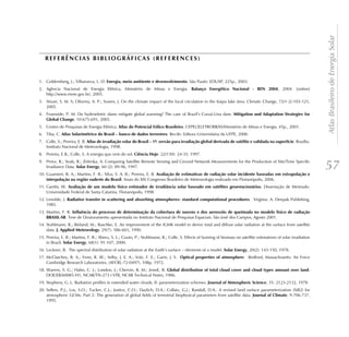 Atlas Brasileiro de Energia Solar
   REFERÊNCIAS BIBLIOGRÁFICAS (REFERENCES)


1. Goldemberg, J.; Villanueva, L. D. Energia, meio ambiente e desenvolvimento. São Paulo: EDUSP, 225p., 2003.
2. Agência Nacional de Energia Elétrica, Ministério de Minas e Energia. Balanço Energético Nacional - BEN 2004, 2004. [online]
   http://www.mme.gov.br/, 2005.
3. Stivari, S. M. S; Oliveira, A. P.; Soares, J. On the climate impact of the local circulation in the Itaipu lake área. Climatic Change, 72(1-2):103-121,
   2005.
4. Fearnside, P. M. Do hydroeletric dams mitigate global warming? The case of Brazil’s Curuá-Una dam. Mitigation and Adaptation Strategies for
   Global Change, 10:675-691, 2005.
5. Centro de Pesquisas de Energia Elétrica. Atlas do Potencial Eólico Brasileiro. CEPEL/ELETROBRÁS/Ministério de Minas e Energia. 45p., 2001.
6. Tiba, C. Atlas Solarimétrico do Brasil – banco de dados terrestres. Recife: Editora Universitária da UFPE, 2000.
7. Colle, S.; Pereira, E. B. Atlas de irradiação solar do Brasil – 1ª. versão para irradiação global derivada de satélite e validada na superfície. Brasília:
   Instituto Nacional de Meteorologia, 1998.
8. Pereira, E.B., Colle, S. A energia que vem do sol. Ciência Hoje. 22(130): 24-35. 1997.
9. Perez, R.; Seals, R.; Zelenka, A. Comparing Satellite Remote Sensing and Ground Network Measurements for the Production of Site/Time Specific
   Irradiance Data. Solar Energy, 60 (2): 89-96, 1997.
10. Guarnieri, R. A.; Martins, F. R.; Silva, S. A. B.; Pereira, E. B. Avaliação de estimativas de radiação solar incidente baseadas em extrapolação e
                                                                                                                                                                    57
    interpolação na região sudeste do Brasil. Anais do XIV Congresso Brasileiro de Meteorologia realizado em Florianópolis, 2006.
11. Gambi, W. Avaliação de um modelo físico estimador de irradiância solar baseado em satélites geoestacionários. Dissertação de Mestrado.
    Universidade Federal de Santa Catarina. Florianópolis, 1998.
12. Lenoble, J. Radiative transfer in scattering and absorbing atmospheres: standard computational procedures. Virginia: A. Deepak Publishing,
    1985.
13. Martins, F. R. Influência do processo de determinação da cobertura de nuvens e dos aerossóis de queimada no modelo físico de radiação
    BRASIL-SR. Tese de Doutoramento apresentada no Instituto Nacional de Pesquisas Espaciais. São José dos Campos, Agosto 2001.
14. Stuhlmann, R.; Rieland, M.; Raschke, E. An improvement of the IGMK model to derive total and diffuse solar radiation at the surface from satellite
    data. J. Applied Meteorology, 29(7): 586-603, 1990.
15. Pereira, E. B.; Martins, F. R.; Abreu, S. L.; Couto, P.; Stuhlmann, R.; Colle, S. Effects of burning of biomass on satellite estimations of solar irradiation
    in Brazil. Solar Energy, 68(1): 91-107, 2000.
16. Leckner, B. The spectral distribution of solar radiation at the Earth’s surface – elements of a model. Solar Energy, 20(2): 143-150, 1978.
17. McClatchey, R. A.; Fenn, R. W.; Selby, J. E. A.; Volz, F. E.; Garin, J. S. Optical properties of atmosphere. Bedford, Massachusetts: Air Force
    Cambridge Research Laboratories, (AFCRL-72-0497), 108p, 1972.
18. Warren, S. G.; Hahn, C. J.; London, J.; Chervin, R. M.; JennE, R. Global distribution of total cloud cover and cloud types amount over land.
    DOE/ER/60085-H1, NCAR/TN-273+STR, NCAR Technical Notes, 1986.
19. Stephens, G. L. Radiation profiles in extended water clouds. II: parameterization schemes. Journal of Atmospheric Science, 35: 2123-2132, 1978.
20. Sellers, P.J.; Los, S.O.; Tucker, C.J.; Justice, C.O.; Dazlich, D.A.; Collatz, G.J.; Randall, D.A.. A revised land surface parameterization (SiB2) for
    atmospheric GCMs. Part 2: The generation of global fields of terrestrial biophysical parameters from satellite data. Journal of Climate, 9:706-737,
    1995.
 