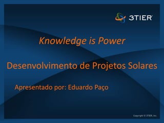 Knowledge is Power

Desenvolvimento de Projetos Solares

 Apresentado por: Eduardo Paço
 