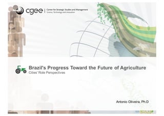Brazil's Progress Toward the Future of Agriculture
Cities’ Role Perspectives
Antonio Oliveira, Ph.D
 