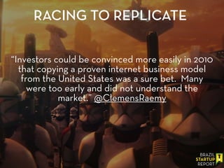 “Investors could be convinced more easily in 2010
that copying a proven internet business model
from the United States was a sure bet. Many
were too early and did not understand the
market.” @ClemensRaemy
RACING TO REPLICATE
 