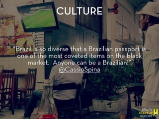 “Brazil is so diverse that a Brazilian passport is
one of the most coveted items on the black
market. Anyone can be a Brazilian!”
@CassioSpina
CULTURE
 