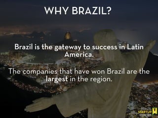 Brazil is the gateway to success in Latin
America.
WHY BRAZIL?
!
The companies that have won Brazil are the
largest in the region.
 