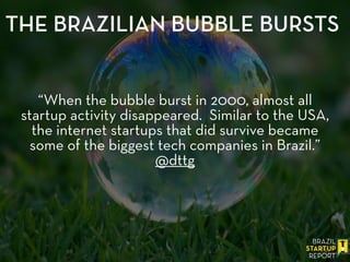 “When the bubble burst in 2000, almost all
startup activity disappeared. Similar to the USA,
the internet startups that did survive became
some of the biggest tech companies in Brazil.”
@dttg
THE BRAZILIAN BUBBLE BURSTS
 