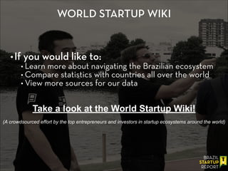 WORLD STARTUP WIKI
•If you would like to:
• Learn more about navigating the Brazilian ecosystem
• Compare statistics with ...