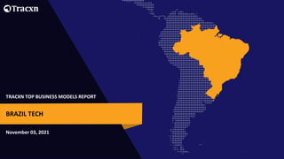 TRACXN TOP BUSINESS MODELS REPORT
November 03, 2021
BRAZIL TECH
 