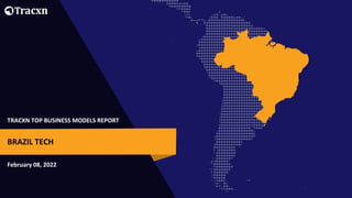 TRACXN TOP BUSINESS MODELS REPORT
February 08, 2022
BRAZIL TECH
 
