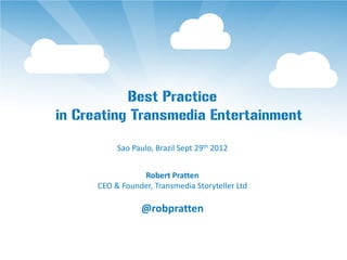 Best Practice
in Creating Transmedia Entertainment
           Sao Paulo, Brazil Sept 29th 2012


                 Robert Pratten
      CEO & Founder, Transmedia Storyteller Ltd

                 @robpratten
 