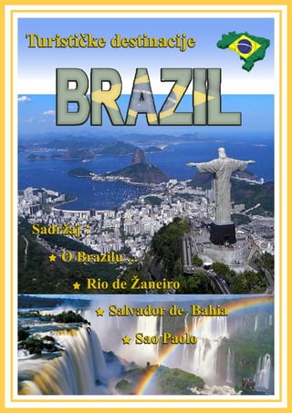 Turističke destinacije
Sadržaj :
O Brazilu ...
Rio de Žaneiro
Sao Paolo
Salvador de Bahia
 