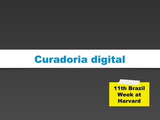 Curadoria digital
11th Brazil
Week at
Harvard
 