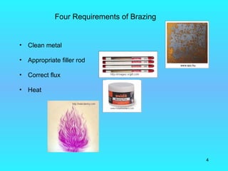 Four Requirements of Brazing


•   Clean metal

•   Appropriate filler rod

•   Correct flux

•   Heat




                                             4
 