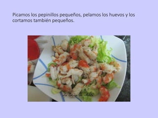 Picamos los pepinillos pequeños, pelamos los huevos y los
cortamos también pequeños.
 