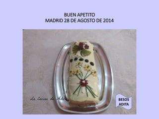 BUEN APETITO
MADRID 28 DE AGOSTO DE 2014
BESOS
ADITA
 