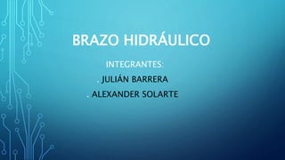 BRAZO HIDRÁULICO
INTEGRANTES:
. JULIÁN BARRERA
. ALEXANDER SOLARTE
 
