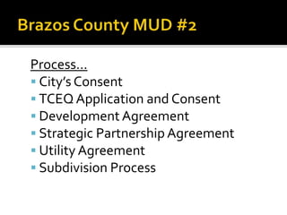 Process…
 City’s Consent
 TCEQ Application and Consent
 Development Agreement
 Strategic Partnership Agreement
 Utility Agreement
 Subdivision Process
 