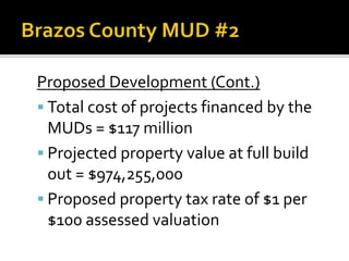 Proposed Development (Cont.)
 Total cost of projects financed by the
MUDs = $117 million
 Projected property value at full build
out = $974,255,000
 Proposed property tax rate of $1 per
$100 assessed valuation
 