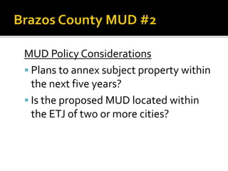 MUD Policy Considerations
 Plans to annex subject property within
the next five years?
 Is the proposed MUD located within
the ETJ of two or more cities?
 