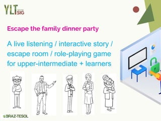 Escape the family dinner party
A live listening / interactive story /
escape room / role-playing game
for upper-intermediate + learners
 