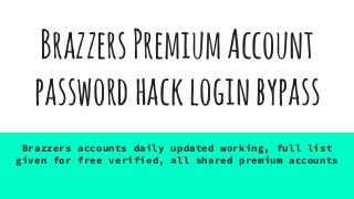 BrazzersPremiumAccount
passwordhackloginbypass
Brazzers accounts daily updated working, full list
given for free verified, all shared premium accounts
 