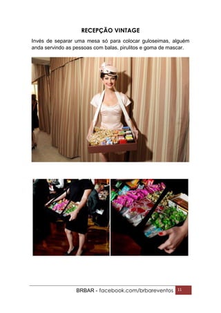 BRBAR - facebook.com/brbareventos 11
RECEPÇÃO VINTAGE
Invés de separar uma mesa só para colocar guloseimas, alguém
anda servindo as pessoas com balas, pirulitos e goma de mascar.
 