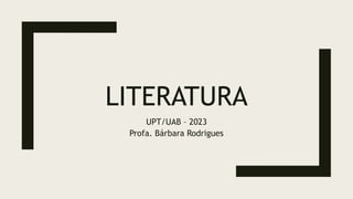 LITERATURA
UPT/UAB – 2023
Profa. Bárbara Rodrigues
 