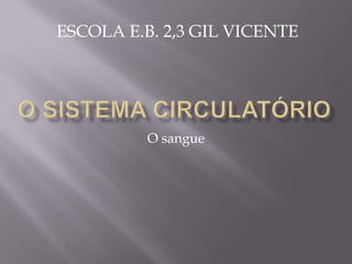 O sistema circulatório O sangue ESCOLA E.B. 2,3 GIL VICENTE 