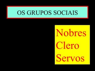 OS GRUPOS SOCIAIS


          Nobres
          Clero
          Servos
 