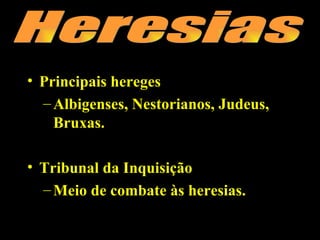 • Principais hereges
  – Albigenses, Nestorianos, Judeus,
    Bruxas.

• Tribunal da Inquisição
  – Meio de combate às heresias.
 