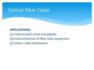 APPLICATIONS:
(a) Used in patch cords and pigtails.
(b) Interconnection of fiber optic equipment.
(C) Indoor cable distribution.
Optical Fiber Cable
 