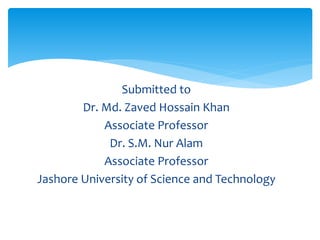 Submitted to
Dr. Md. Zaved Hossain Khan
Associate Professor
Dr. S.M. Nur Alam
Associate Professor
Jashore University of Science and Technology
 