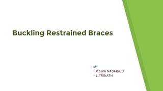 Buckling Restrained Braces
BY
▸R.SIVA NAGARAJU
▸L .TRINATH
 
