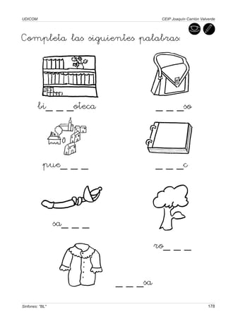 UDICOM                                CEIP Joaquín Carrión Valverde




Completa las siguientes palabras:




         bi_ _ _oteca                _ _ _so



           pue_ _ _                  _ _ _c



                 sa_ _ _
                                     ro_ _ _


                           _ _ _sa
Sinfones: "BL"                                                 178
 