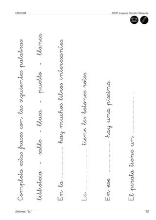 Completa estas frases con las siguientes palabras:
                                                                                   UDICOM




Sinfones: "BL"
                 biblioteca - sable - blusa - pueblo - blanca

                 En la ......................... hay muchos libros interesantes.

                 La ................................. tiene los botones rotos.

                 En ese ......................... hay una piscina.

                 El pirata tiene un ............................. .
                                                                                   CEIP Joaquín Carrión Valverde




182
 