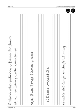 Ordena estas palabras y forma las frases:
                                                             UDICOM




Sinfones: "BL"
                 al vamos Estas pueblo. vacaciones


                 roja. blusa Tengo blanca y una


                  el Dame imperdible.


                 es cable del largo. enchufe El muy
                                                             CEIP Joaquín Carrión Valverde




185
 