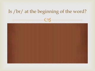 
Is /br/ at the beginning of the word?
 
