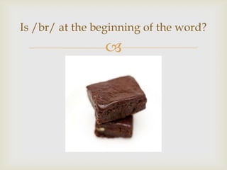 
Is /br/ at the beginning of the word?
 