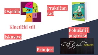 Osjetila
Kinetički stil
Praktičan
rad
Iskustvo
Primjeri
Pokušaji i
pogreške
 