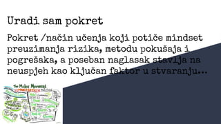 Uradi sam pokret
Pokret /način učenja koji potiče mindset
preuzimanja rizika, metodu pokušaja i
pogrešaka, a poseban naglasak stavlja na
neuspjeh kao ključan faktor u stvaranju…
 