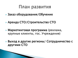  Заказ оборудования/Обучение
 Аренда СТО/Строительство СТО
 Маркетинговая программа (реклама,
крупные клиенты, гос. Учреждения)
 Выход в другие регионы/ Сотрудничество с
другими СТО
 